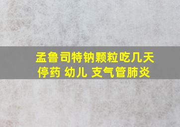 孟鲁司特钠颗粒吃几天停药 幼儿 支气管肺炎